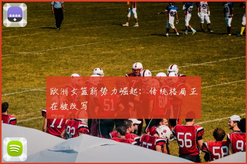 欧洲女篮新势力崛起：传统格局正在被改写