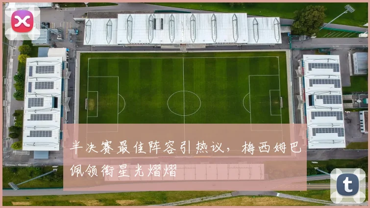 半决赛最佳阵容引热议，梅西姆巴佩领衔星光熠熠