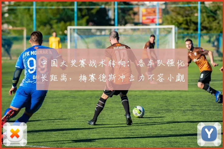 中国大奖赛战术转向：各车队强化长距离，梅赛德斯冲击力不容小觑